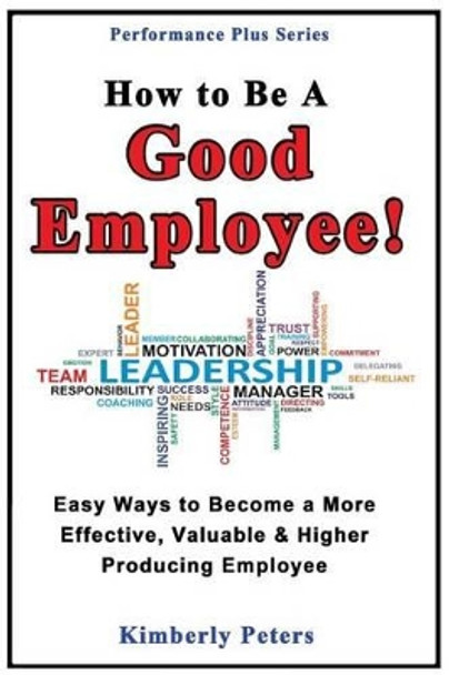 How to Be a Good Employee!: Easy Ways to Become a More Effective, Valuable and Higher Producing Employee by Kimberly Peters 9781497595200