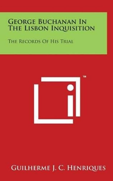 George Buchanan In The Lisbon Inquisition: The Records Of His Trial by Guilherme J C Henriques 9781497858725