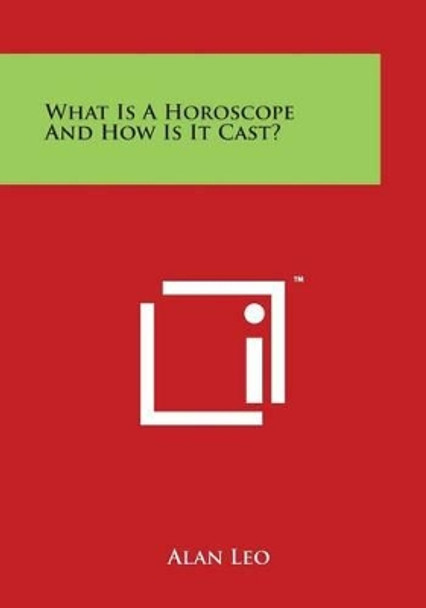 What Is A Horoscope And How Is It Cast? by Alan Leo 9781497948143