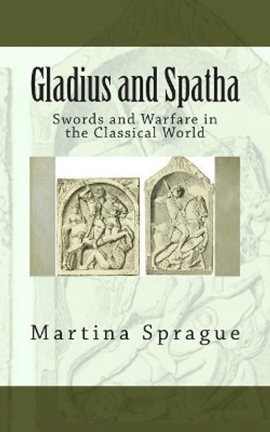 Gladius and Spatha: Swords and Warfare in the Classical World by Martina Sprague 9781491080320