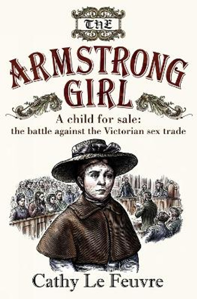 The Armstrong Girl: A child for sale: the battle against the Victorian sex trade by Cathy Le Feuvre
