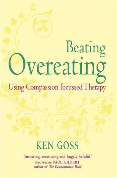 The Compassionate Mind Approach to Beating Overeating: Series editor, Paul Gilbert by Kenneth Goss