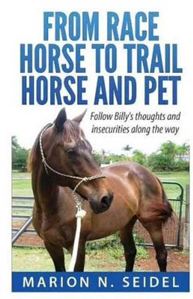 From Race Horse to Trail Horse and Pet by Marion N Seidel 9781493672974