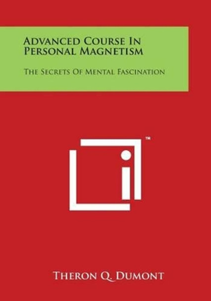 Advanced Course In Personal Magnetism: The Secrets Of Mental Fascination by Theron Q Dumont 9781497991187