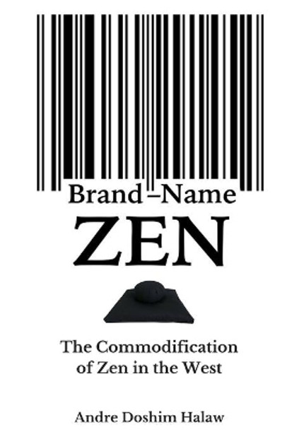 Brand-Name Zen: The Commodification of Zen in the West by Andre Doshim Halaw 9781494236571