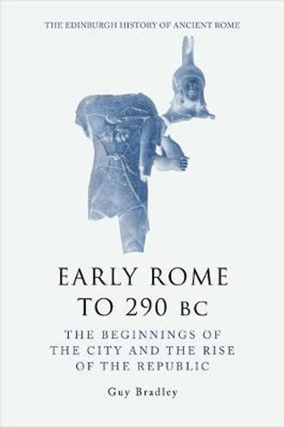 Early Rome to 290 Bc: The Beginnings of the City and the Rise of the Republic by Guy Bradley