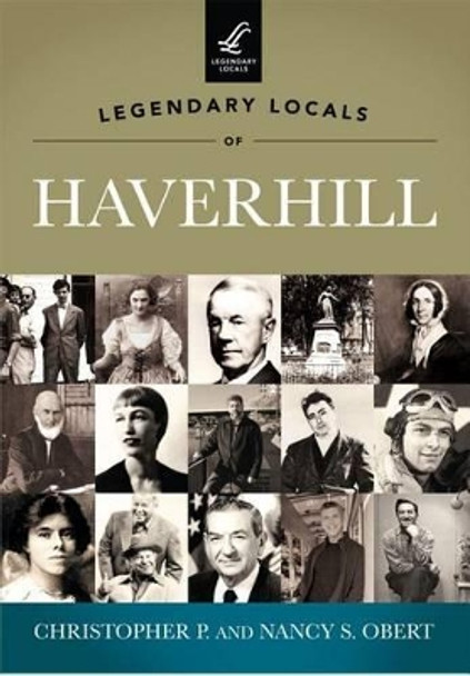 Legendary Locals of Haverhill, Massachusetts by Christopher P. Obert 9781467100007