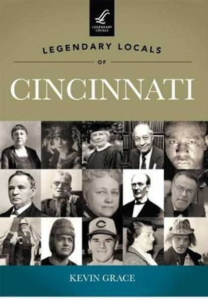 Legendary Locals of Cincinnati, Ohio by Kevin Grace 9781467100021