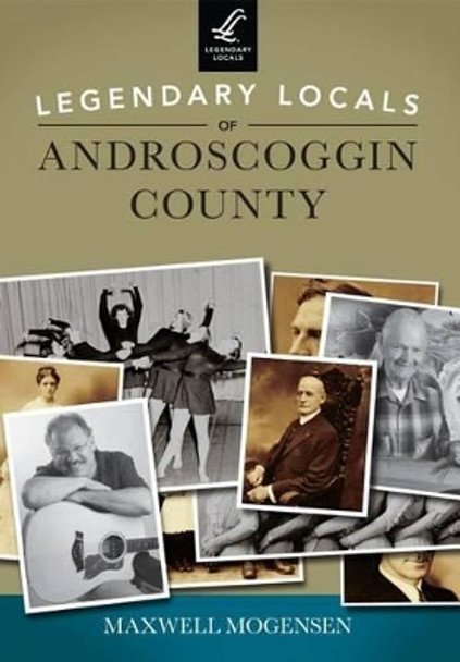 Legendary Locals of Androscoggin County by Maxwell Mogensen 9781467100946