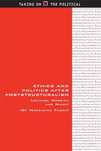 Ethics and Politics After Poststructuralism: Levinas, Derrida and Nancy by Madeleine Fagan