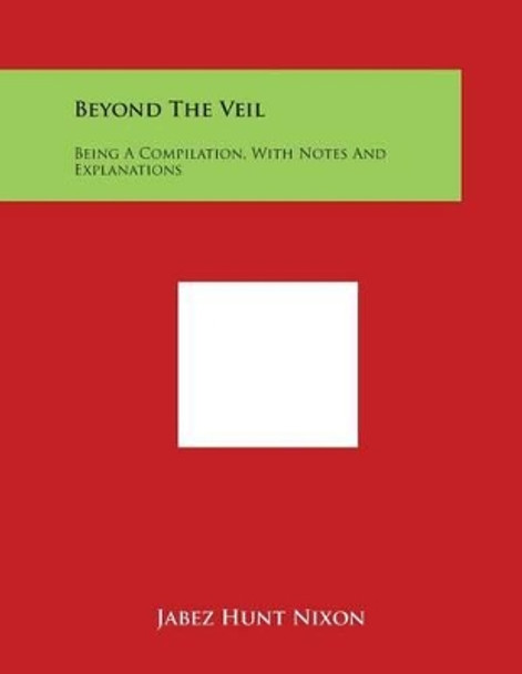 Beyond The Veil: Being A Compilation, With Notes And Explanations by Jabez Hunt Nixon 9781498101851