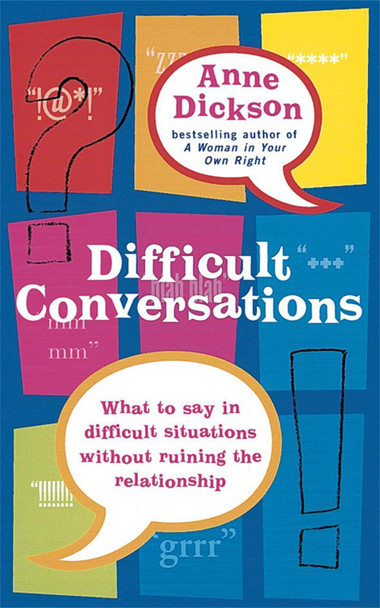 Difficult Conversations: What to say in tricky situations without ruining the relationship by Anne Dickson