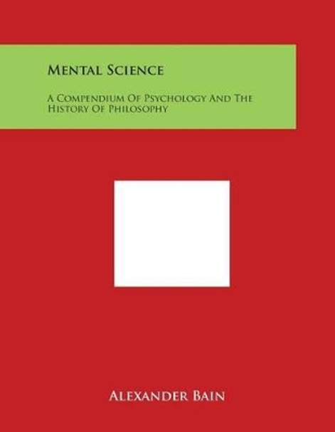 Mental Science: A Compendium Of Psychology And The History Of Philosophy by Alexander Bain 9781498115629