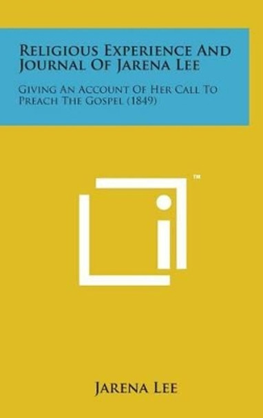 Religious Experience and Journal of Jarena Lee: Giving an Account of Her Call to Preach the Gospel (1849) by Jarena Lee 9781498156455