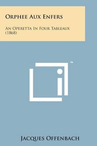 Orphee Aux Enfers: An Operetta in Four Tableaux (1868) by Jacques Offenbach 9781498175135