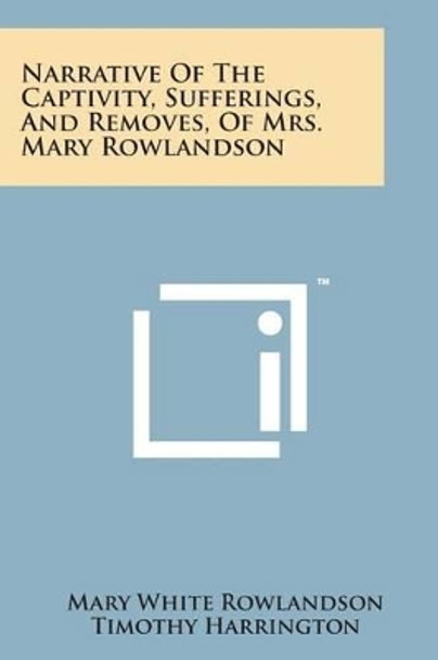 Narrative of the Captivity, Sufferings, and Removes, of Mrs. Mary Rowlandson by Mary White Rowlandson 9781498178181