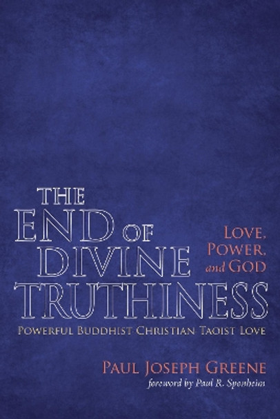 The End of Divine Truthiness: Love, Power, and God by Paul Joseph Greene 9781498280334