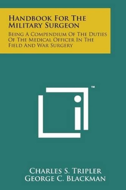 Handbook for the Military Surgeon: Being a Compendium of the Duties of the Medical Officer in the Field and War Surgery by Charles S Tripler 9781498186254