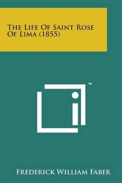 The Life of Saint Rose of Lima (1855) by Frederick William Faber 9781498194358