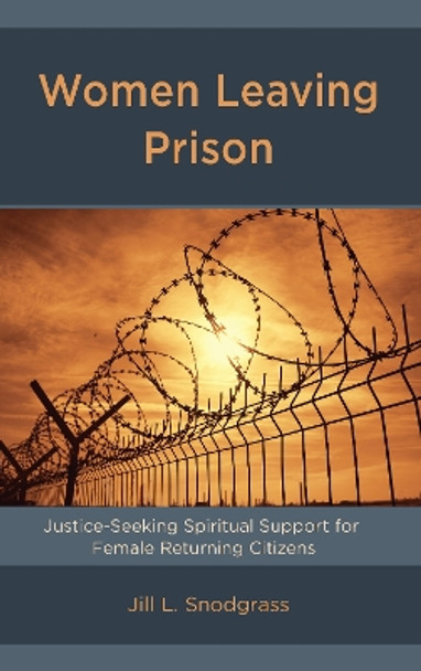 Women Leaving Prison: Justice-Seeking Spiritual Support for Female Returning Citizens by Jill L. Snodgrass 9781498544023