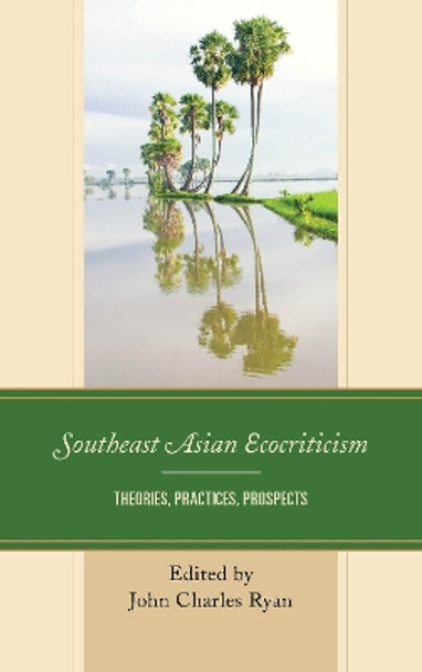 Southeast Asian Ecocriticism: Theories, Practices, Prospects by John Charles Ryan 9781498545976