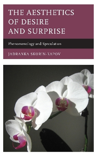 The Aesthetics of Desire and Surprise: Phenomenology and Speculation by Jadranka Skorin-Kapov 9781498518482