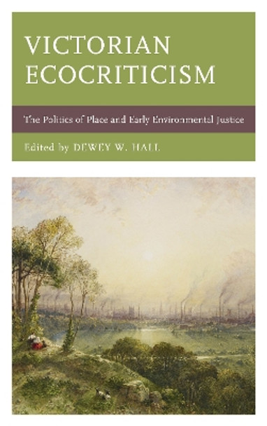 Victorian Ecocriticism: The Politics of Place and Early Environmental Justice by Dewey W. Hall 9781498551083 Victorian Ecocriticism: The Politics of Place and Early Environmental Justice by Dewey W. Hall 9781498551083