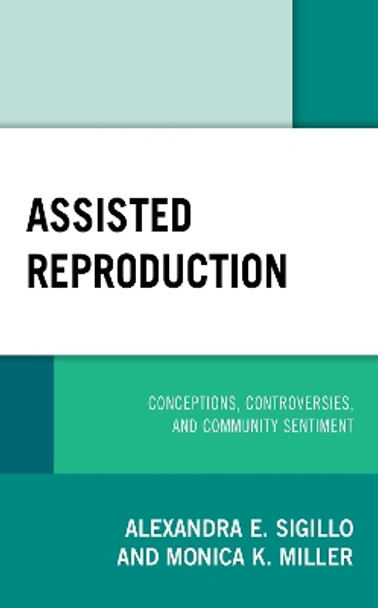 Assisted Reproduction: Conceptions, Controversies, and Community Sentiment by Alexandra E. Sigillo 9781498557917