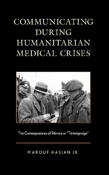 Communicating during Humanitarian Medical Crises: The Consequences of Silence or &quot;Temoignage&quot; by Marouf Hasian 9781498593182