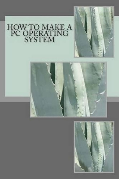 How to make a PC Operating System: Dr. Ray Hackett shows how easy it is by Ray Hackett 9781499125580