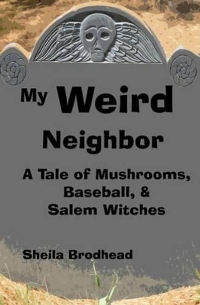My Weird Neighbor: A Tale of Mushrooms, Baseball, & Salem Witches by Sheila Brodhead 9781499176230