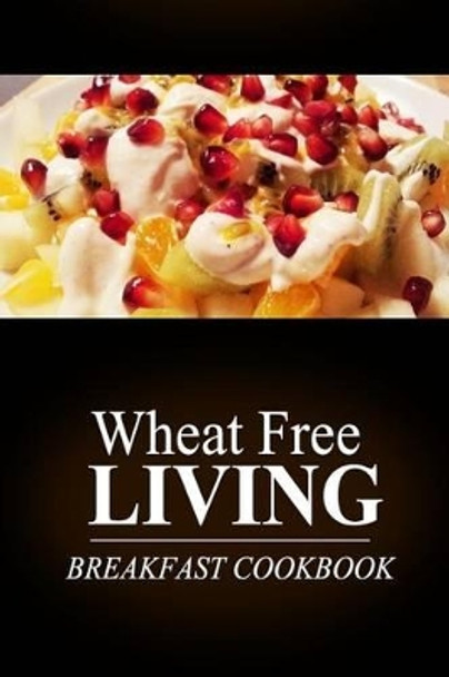 Wheat Free Livin' - Breakfast Cookbook: Wheat free living on the wheat free diet by Wheat Free Livin' 9781499189117
