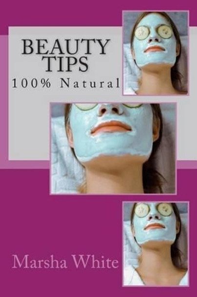 Beauty Tips: 100% Natural by Marsha White 9781499189223