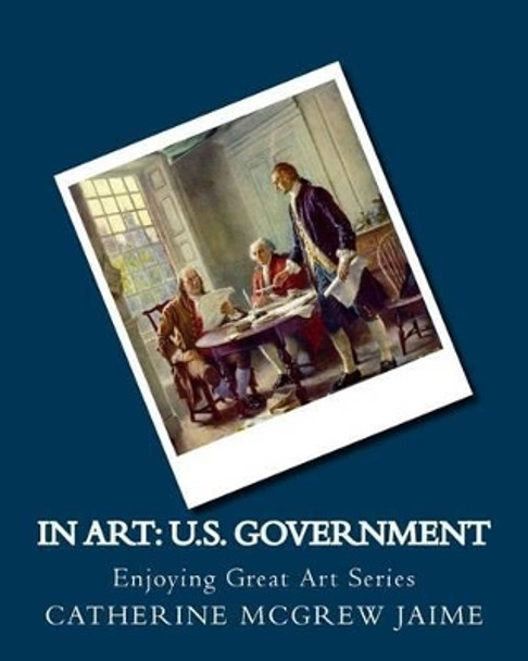 In Art: U.S. Government by Mrs Catherine McGrew Jaime 9781499223712