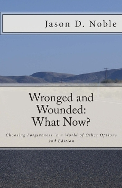 Wronged and Wounded: What Now?: Choosing Forgiveness in a World of Other Options by Jason Davis Noble 9781499228441