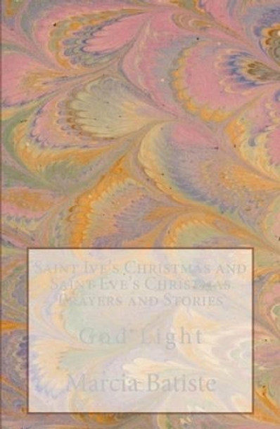 Saint Ive's Christmas and Saint Eve's Christmas Prayers and Stories: God Light by Marcia Batiste 9781499120875