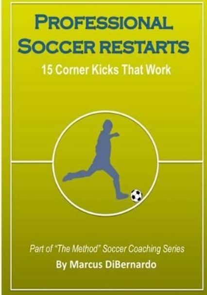 Professional Soccer Restarts: 15 Corner Kicks That Work by Marcus Dibernardo 9781499126402