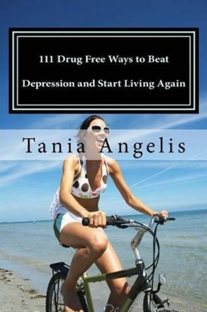 111 Drug Free Ways to Beat Depression and Start Living Again by Tania Angelis 9781499287745