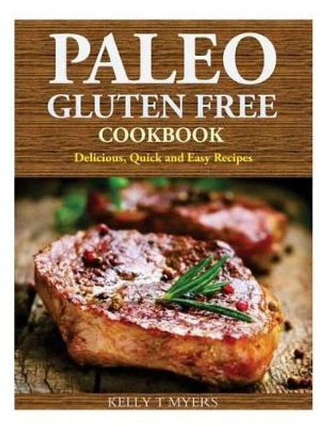 Paleo Gluten Free Cookbook: Delicious, Quick and Easy Recipes by Kelly T Myers 9781499287851