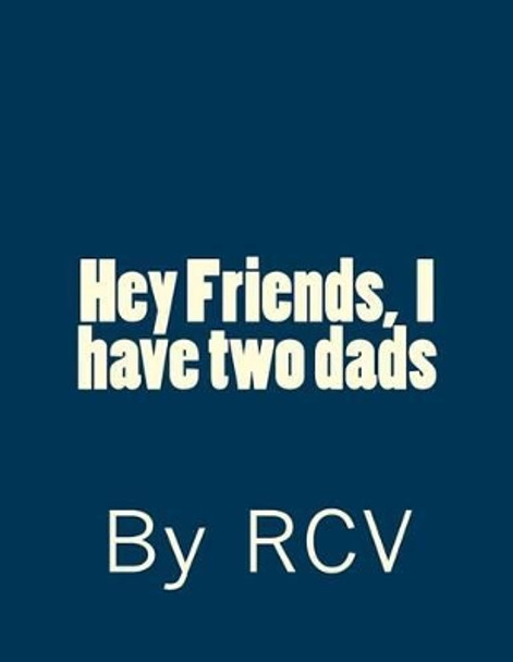 Hey Friends, I have two dads by Rcv 9781499328554