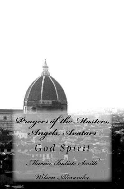 Prayers of the Masters, Angels, Avatars: God Spirit by Marcia Batiste Smith Wilson Alexander 9781499355529