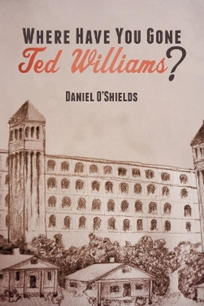 Where Have You Gone Ted Williams? by Daniel O'Shields 9781499527629