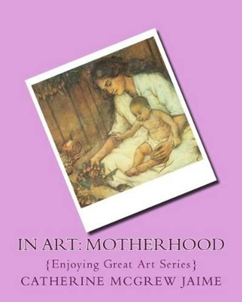 In Art: Motherhood by Catherine McGrew Jaime 9781499544008