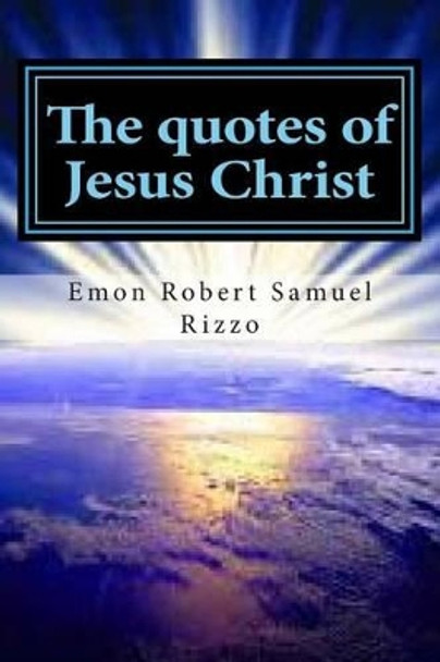 The quotes of Jesus Christ by Emon Rizzo Robert Samuel Rizzo 9781499542103