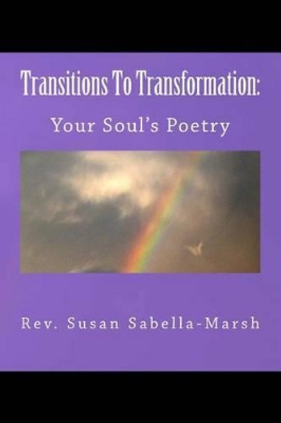 Transitions to Transformation: Your Soul's Poetry by Rev. Susan M. Sabella-Marsh: Your Soul's Poetry by Susan M Sabella-Marsh 9781499595574