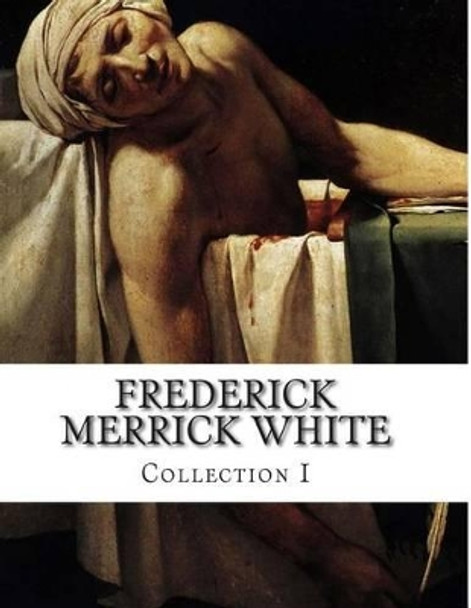 Frederick Merrick White, Collection I by Frederick Merrick White 9781499600056