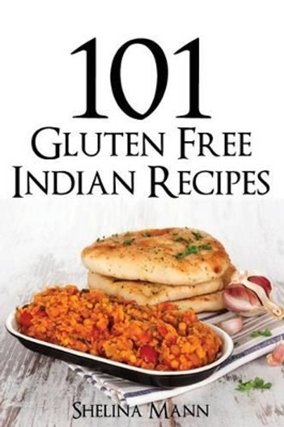 101 Gluten Free Indian Recipes by Shelina Mann 9781499609813