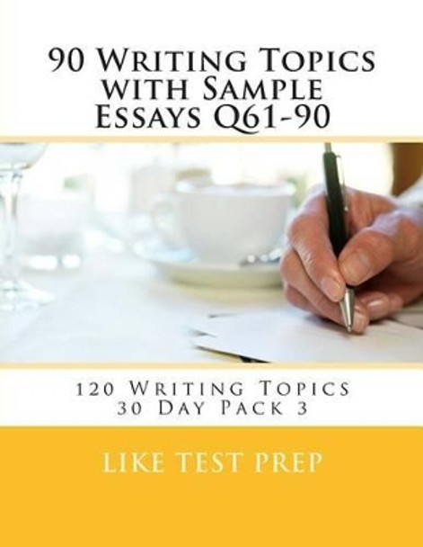 90 Writing Topics with Sample Essays Q61-90: 120 Writing Topics 30 Day Pack 3 by Like Test Prep 9781499619317