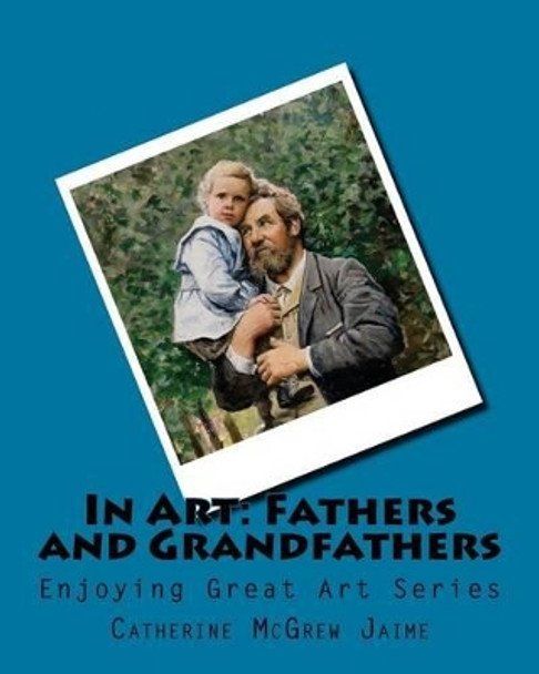 In Art: Fathers and Grandfathers by Mrs Catherine McGrew Jaime 9781499622423