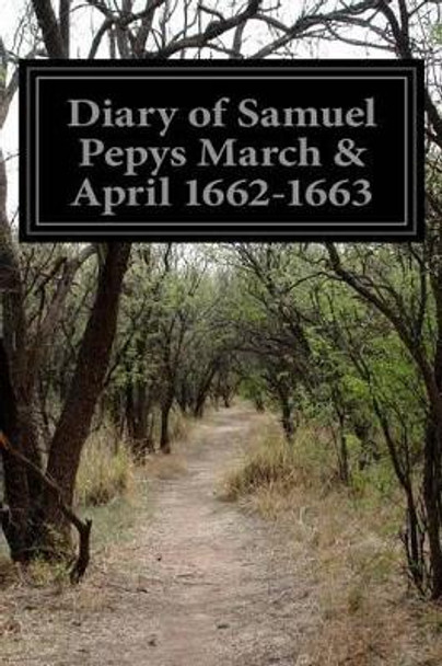 Diary of Samuel Pepys March & April 1662-1663 by Samuel Pepys 9781499641882